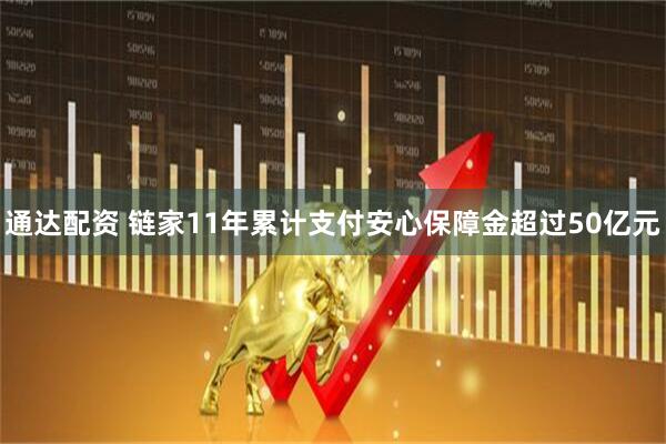通达配资 链家11年累计支付安心保障金超过50亿元