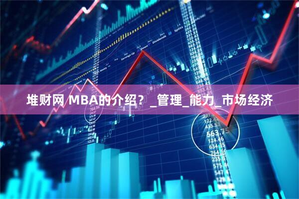 堆财网 MBA的介绍？_管理_能力_市场经济