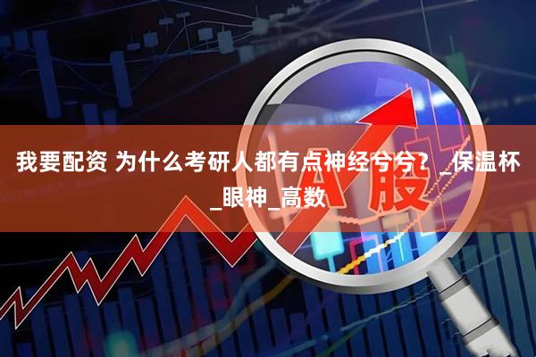 我要配资 为什么考研人都有点神经兮兮？_保温杯_眼神_高数