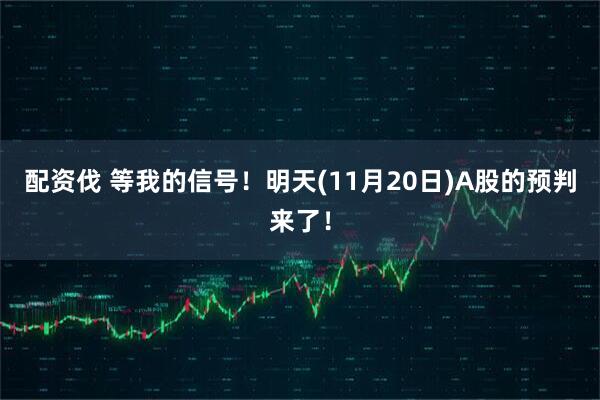 配资伐 等我的信号！明天(11月20日)A股的预判来了！