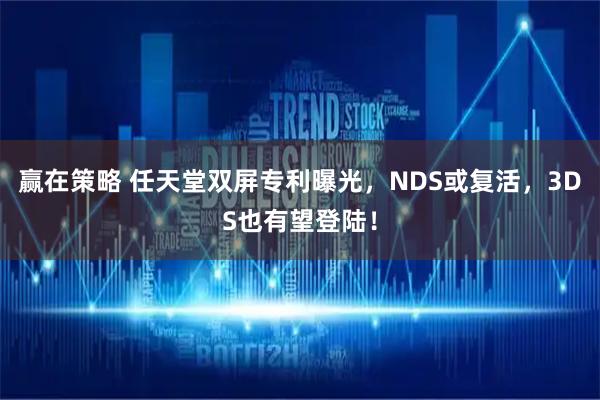 赢在策略 任天堂双屏专利曝光，NDS或复活，3DS也有望登陆！