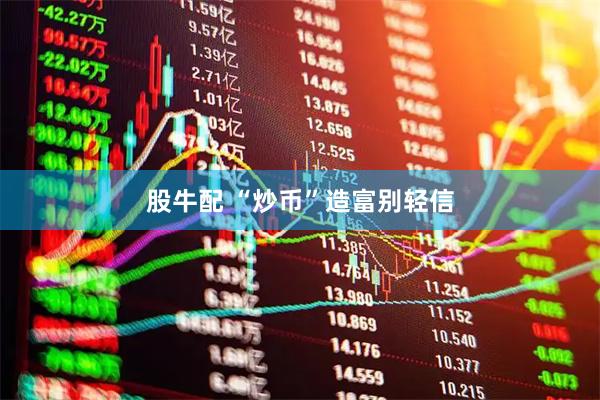 股牛配 “炒币”造富别轻信