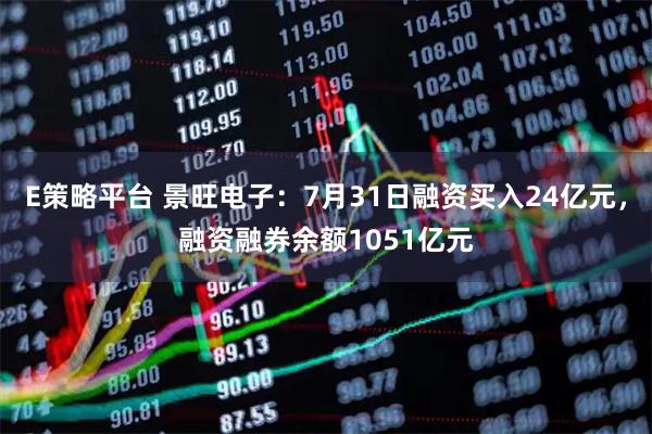 E策略平台 景旺电子：7月31日融资买入24亿元，融资融券余额1051亿元