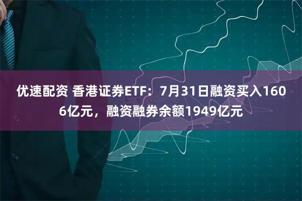 优速配资 香港证券ETF：7月31日融资买入1606亿元，融资融券余额1949亿元